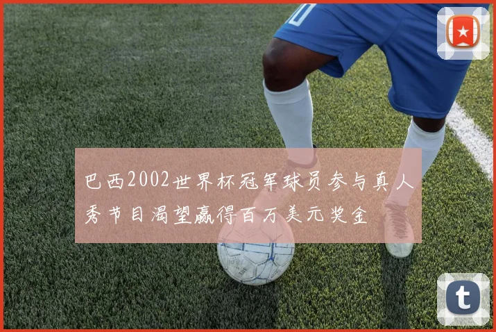 巴西2002世界杯冠军球员参与真人秀节目渴望赢得百万美元奖金