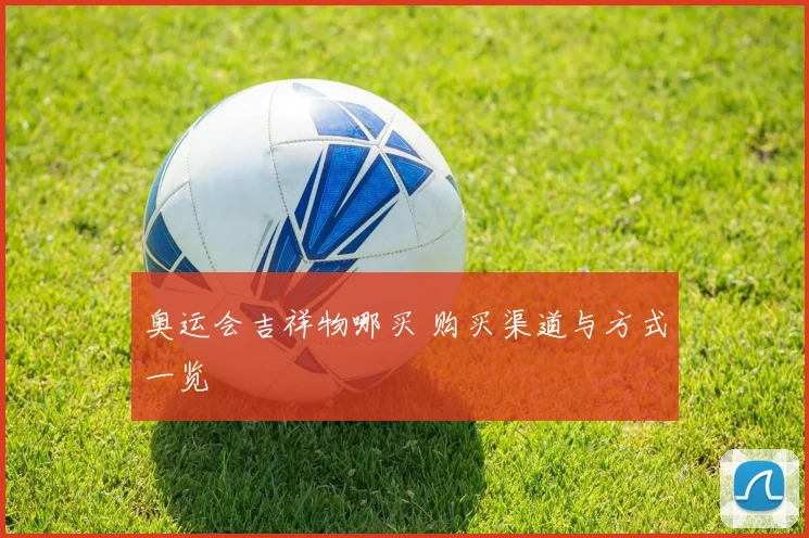 奥运会吉祥物哪买 购买渠道与方式一览